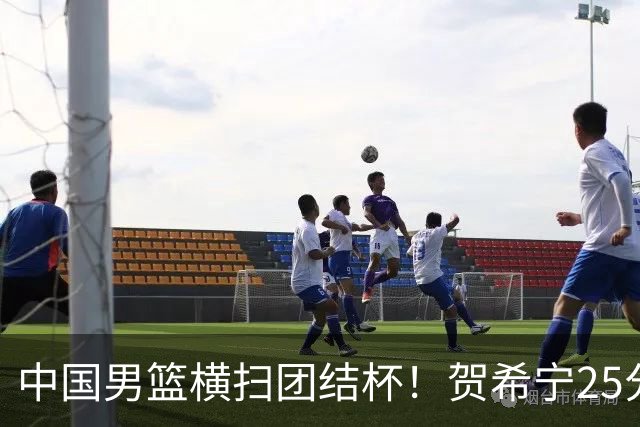 中国男篮横扫团结杯！贺希宁25分，焦伯乔17+8，廖三宁表现低迷