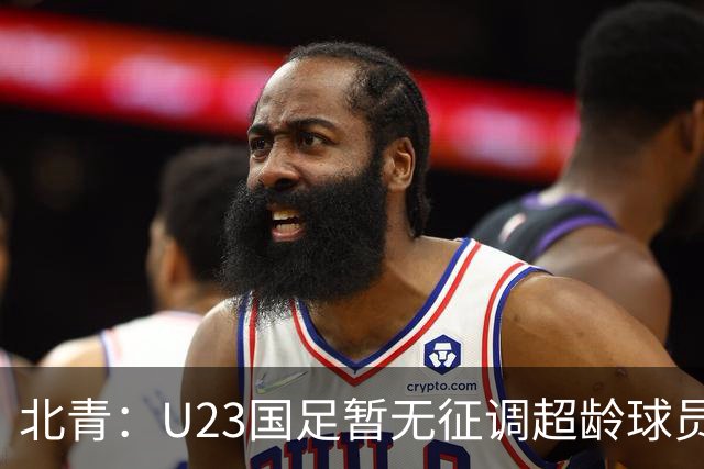 北青：U23国足暂无征调超龄球员计划，不排除以全适龄参加亚运会