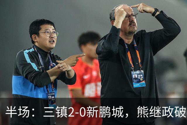 半场：三镇2-0新鹏城，熊继政破门，汪晋贤建功