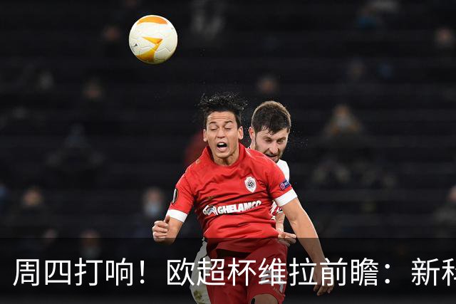 周四打响！欧超杯维拉前瞻：新科欧联冠军 钢铁防守志在复仇巴黎