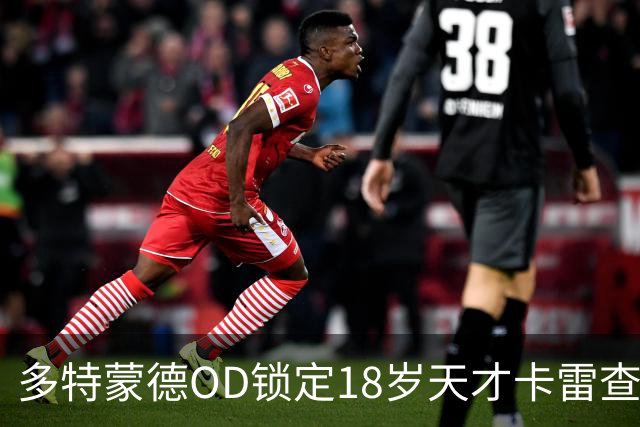 多特蒙德OD锁定18岁天才卡雷查斯，3300万欧交易接近完成，未来核心呼之欲出
