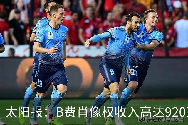 太阳报：B费肖像权收入高达920万英镑，比一年前增长了110万英镑