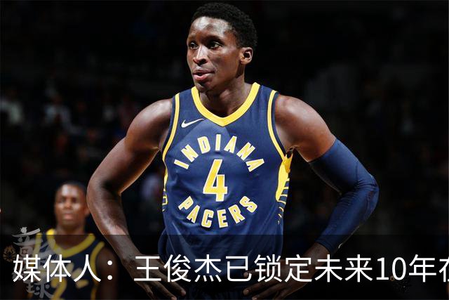 媒体人：王俊杰已锁定未来10年在国家队的地位 曾凡博受困于伤病