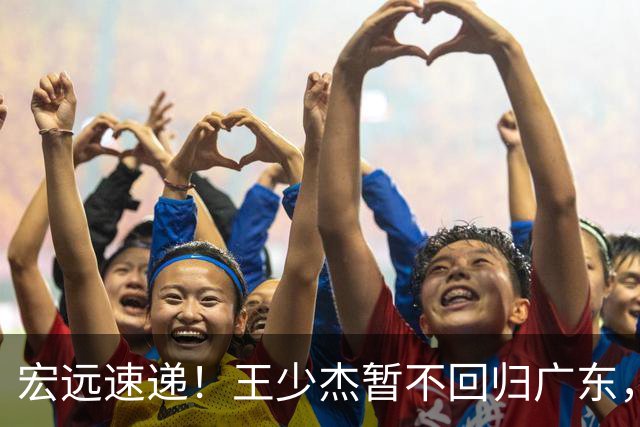 宏远速递！王少杰暂不回归广东，徐杰深夜分享动态，杜锋最新动向