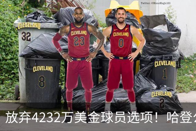 放弃4232万美金球员选项！哈登公开招募老詹，骑士要做最坏的打算