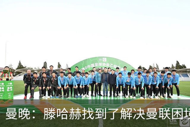 曼晚：滕哈赫找到了解决曼联困境的办法