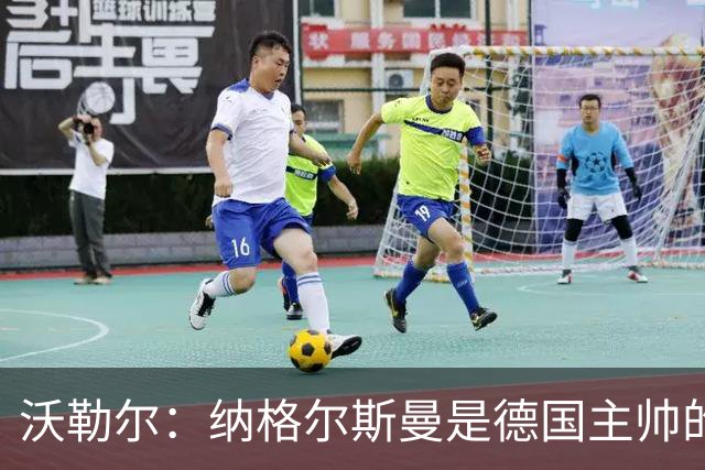 沃勒尔：纳格尔斯曼是德国主帅的理想人选，施洛特贝克将留在队内