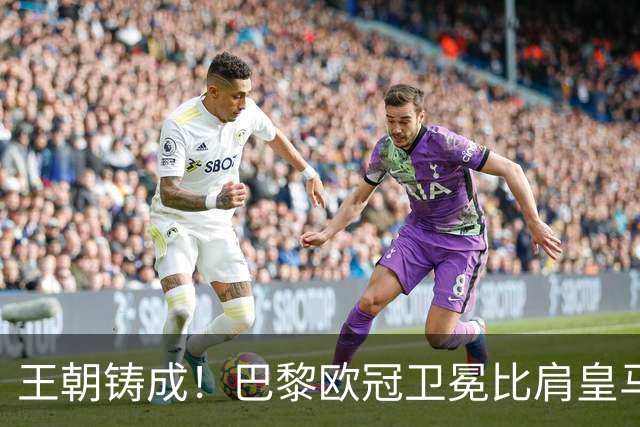 王朝铸成！巴黎欧冠卫冕比肩皇马 碾压巴萨拜仁枪手夺冠