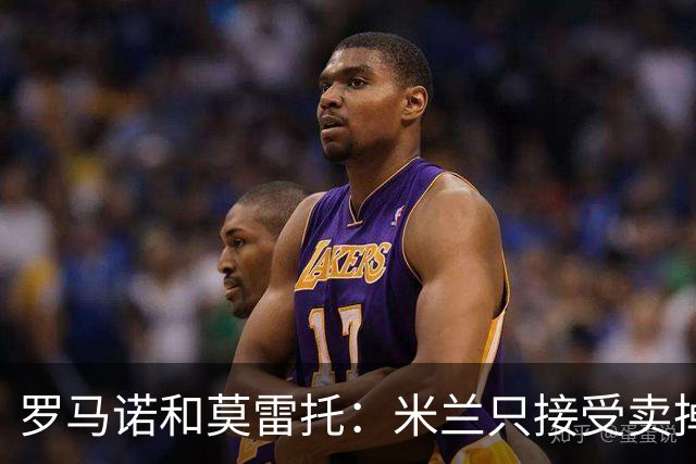 罗马诺&莫雷托：米兰只接受卖掉莱奥，租借后强制买断都不行
