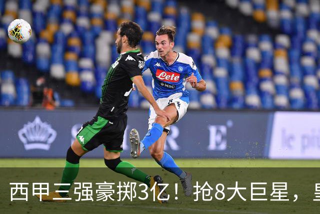 西甲三强豪掷3亿！抢8大巨星，皇马免签双援巴萨砸8000万！