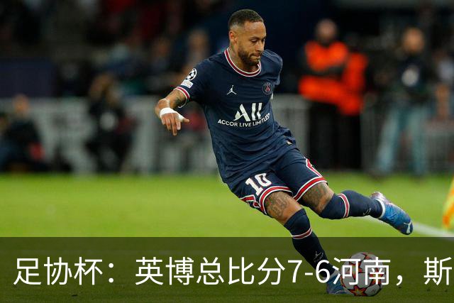足协杯：英博总比分7-6河南，斯坦丘建功，马拉尼昂失点