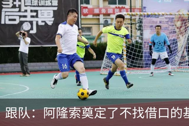 跟队：阿隆索奠定了不找借口的基调 新定位球教练扮演核心角色