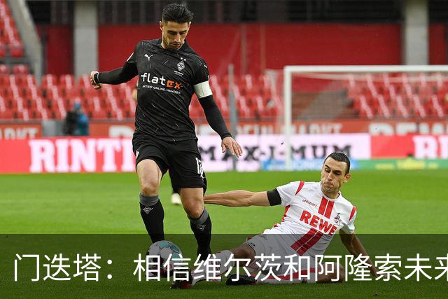 门迭塔：相信维尔茨和阿隆索未来会重聚；巴尔科拉符合伊劳拉需求