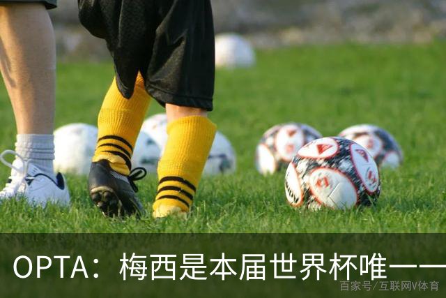 OPTA：梅西是本届世界杯唯一一位参与球队至少一半射门次数的球员
