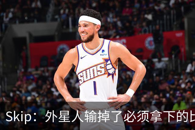 Skip：外星人输掉了必须拿下的比赛 他还要在麦迪逊疯人院打两场