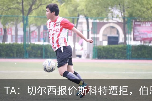TA：切尔西报价斯科特遭拒，伯恩茅斯预计球员将留队